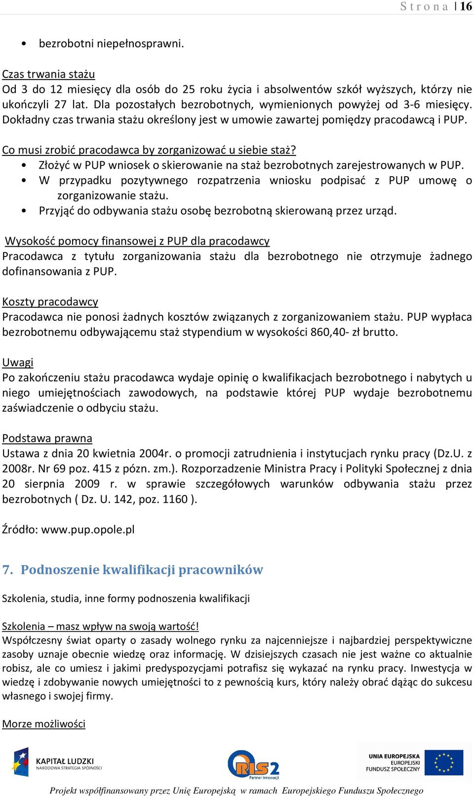 Co musi zrobić pracodawca by zorganizować u siebie staż? Złożyć w PUP wniosek o skierowanie na staż bezrobotnych zarejestrowanych w PUP.