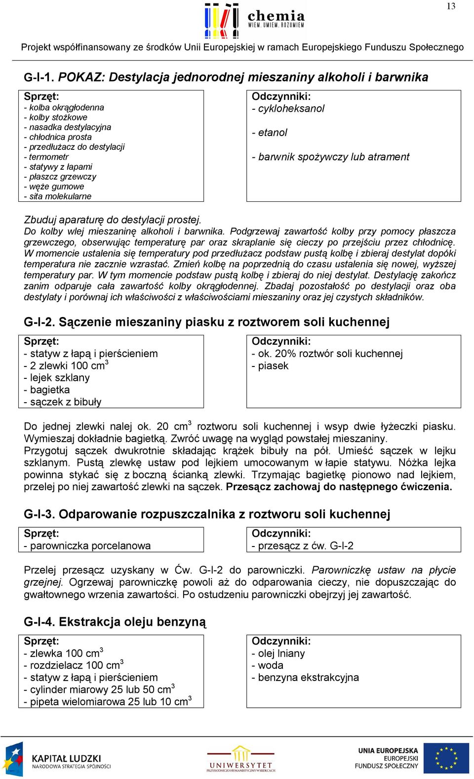 - płaszcz grzewczy - węże gumowe - sita molekularne - cykloheksanol - etanol - barwnik spożywczy lub atrament Zbuduj aparaturę do destylacji prostej. Do kolby wlej mieszaninę alkoholi i barwnika.