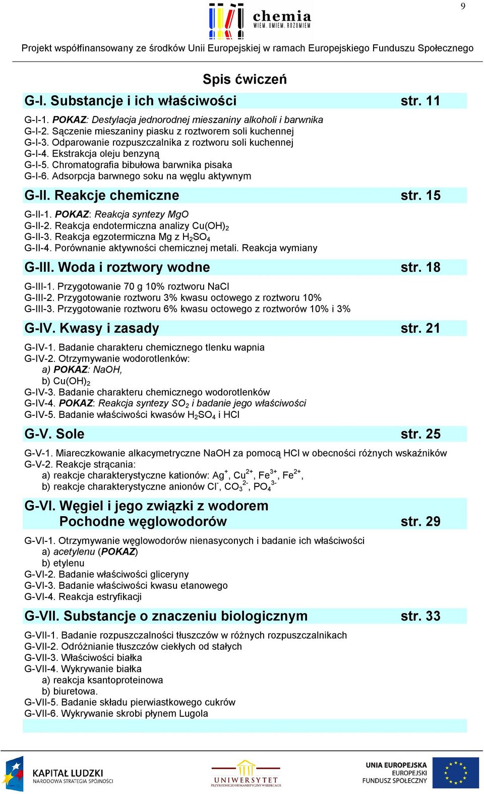 Reakcje chemiczne str. 15 G-II-1. POKAZ: Reakcja syntezy MgO G-II-2. Reakcja endotermiczna analizy Cu(OH) 2 G-II-3. Reakcja egzotermiczna Mg z H 2 SO 4 G-II-4. Porównanie aktywności chemicznej metali.