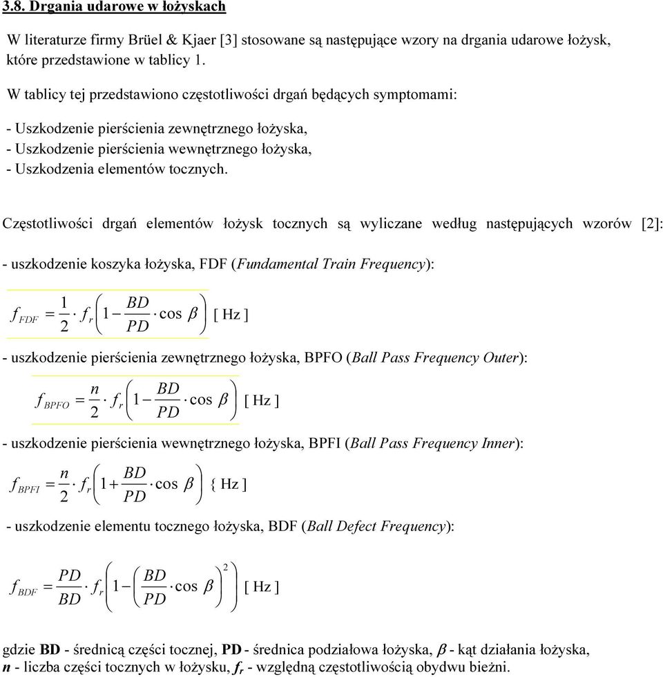 Częstotliwości drgań elementów łożysk tocznych są wyliczane według następujących wzorów [2]: - uszkodzenie koszyka łożyska, FDF (Fundamental Train Frequency): 1 BD f FDF = f r 1 cos β [ Hz ] 2 PD -
