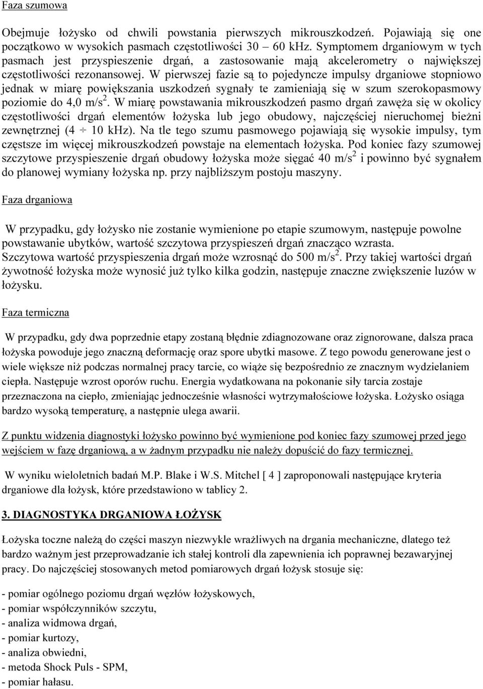 W pierwszej fazie są to pojedyncze impulsy drganiowe stopniowo jednak w miarę powiększania uszkodzeń sygnały te zamieniają się w szum szerokopasmowy poziomie do 4,0 m/s 2.