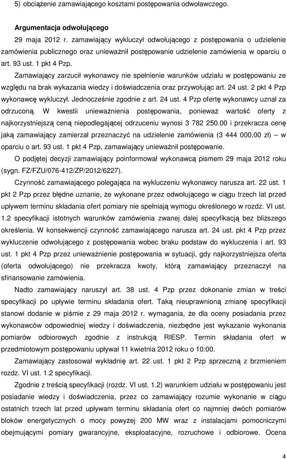 Zamawiający zarzucił wykonawcy nie spełnienie warunków udziału w postępowaniu ze względu na brak wykazania wiedzy i doświadczenia oraz przywołując art. 24 ust. 2 pkt 4 Pzp wykonawcę wykluczył.
