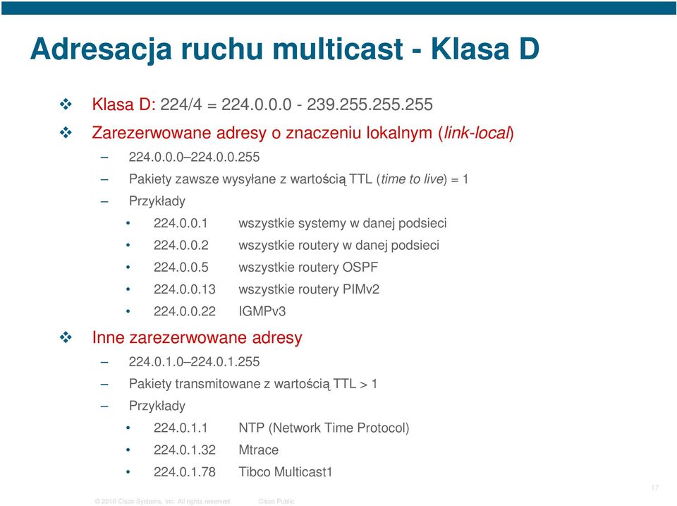 0.0.5 wszystkie routery OSPF 224.0.0.13 wszystkie routery PIMv2 224.0.0.22 IGMPv3 Inne zarezerwowane adresy 224.0.1.0 224.0.1.255 Pakiety transmitowane z wartością TTL > 1 Przykłady 224.