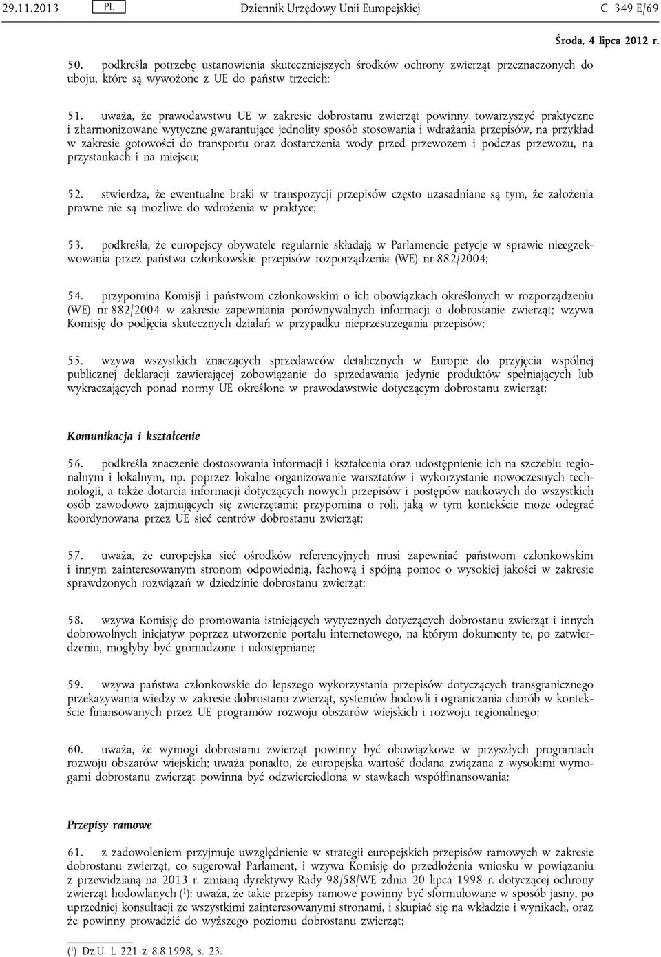 uważa, że prawodawstwu UE w zakresie dobrostanu zwierząt powinny towarzyszyć praktyczne i zharmonizowane wytyczne gwarantujące jednolity sposób stosowania i wdrażania przepisów, na przykład w