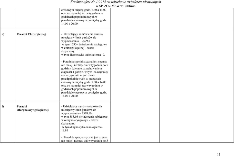 - Poradnia specjalistyczna jest czynna nie mniej niż trzy dni w tygodniu po 5 f) Poradni Otorynolaryngologicznej - Udzielający zamówienia