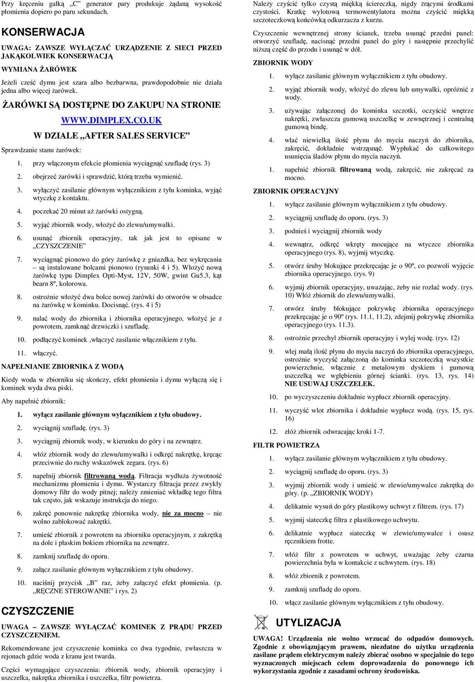 śarówki SĄ DOSTĘPNE DO ZAKUPU NA STRONIE WWW.DIMPLEX.CO.UK W DZIALE AFTER SALES SERVICE Sprawdzanie stanu Ŝarówek: 1. przy włączonym efekcie płomienia wyciągnąć szufladę (rys. 3) 2.