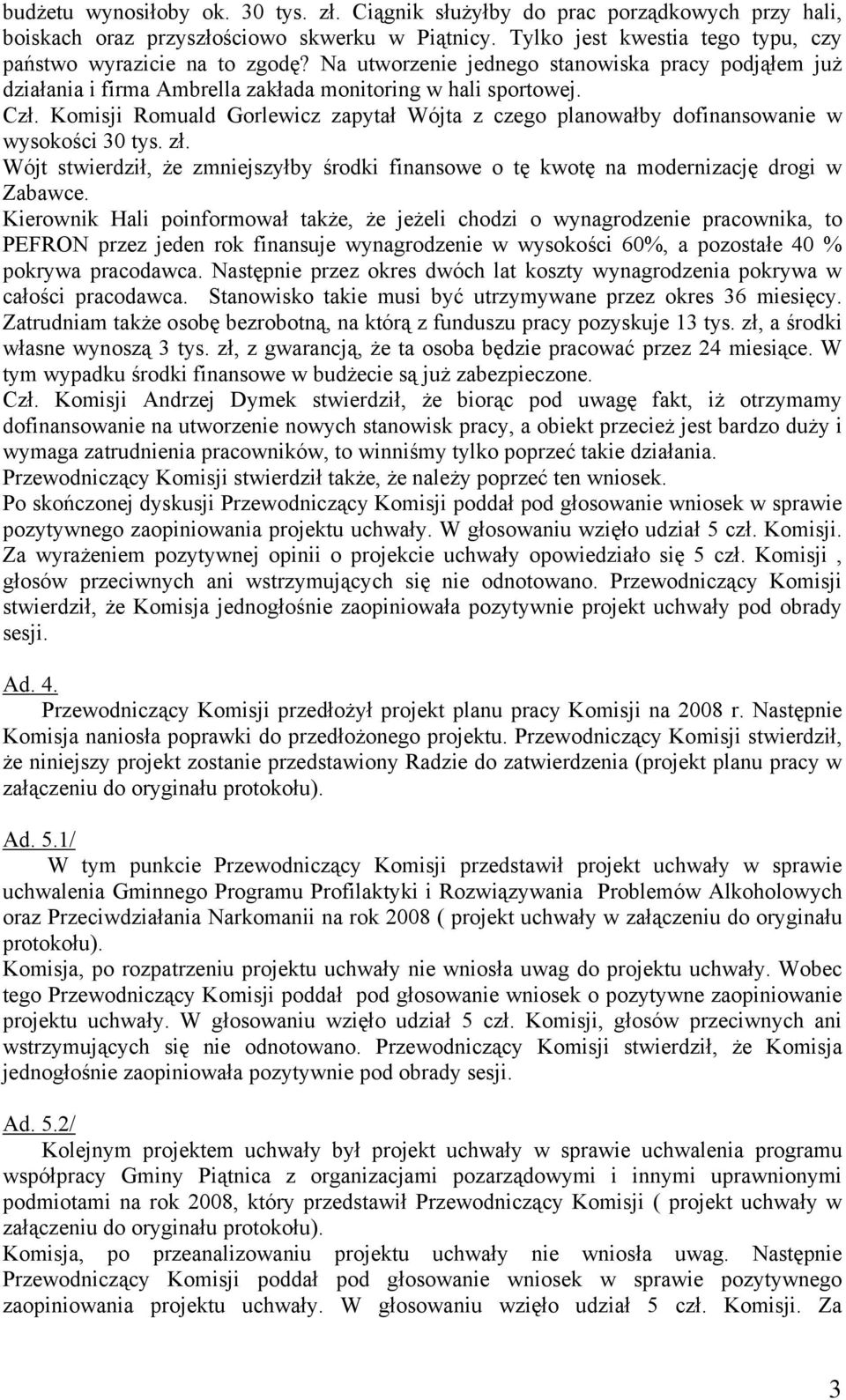 Komisji Romuald Gorlewicz zapytał Wójta z czego planowałby dofinansowanie w wysokości 30 tys. zł. Wójt stwierdził, że zmniejszyłby środki finansowe o tę kwotę na modernizację drogi w Zabawce.