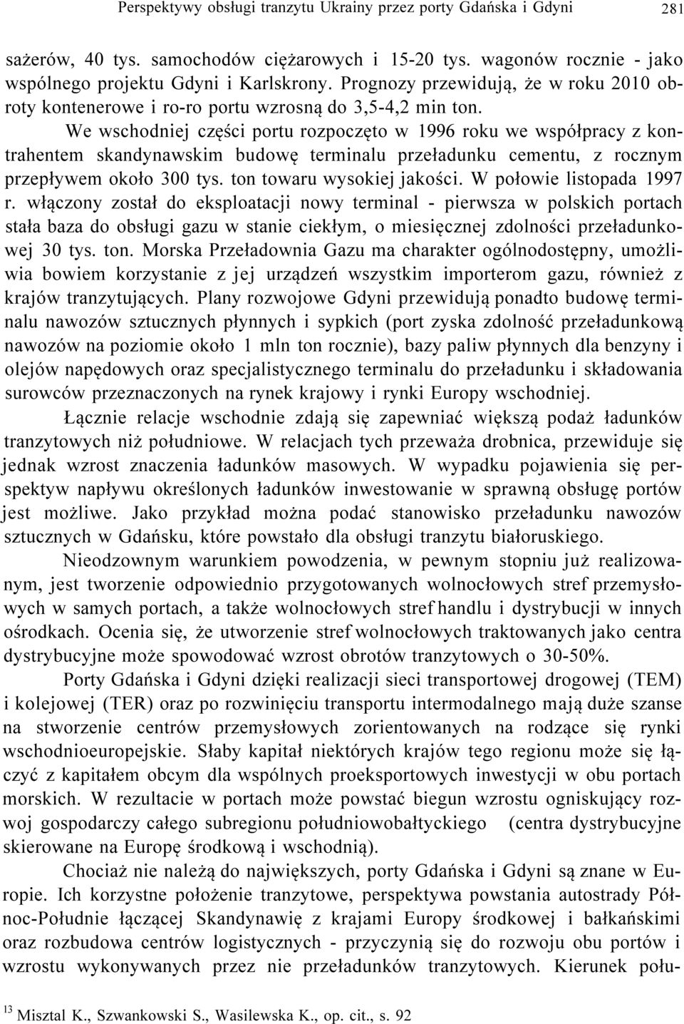 We wschodniej części portu rozpoczęto w 1996 roku we współpracy z kontrahentem skandynawskim budowę terminalu przeładunku cementu, z rocznym przepływem około 300 tys. ton towaru wysokiej jakości.