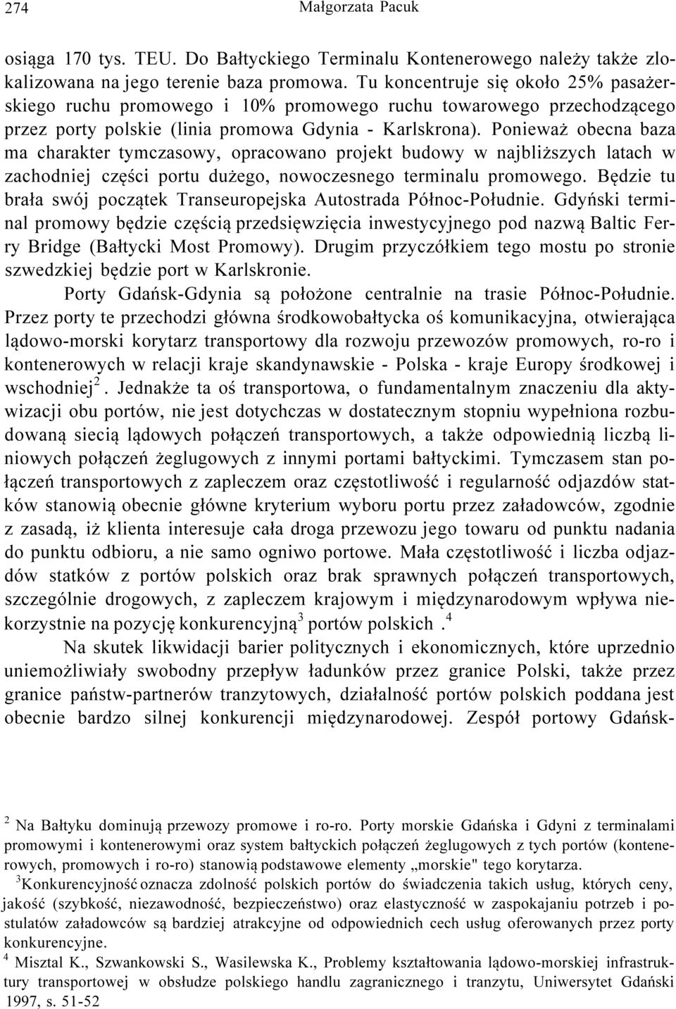 Ponieważ obecna baza ma charakter tymczasowy, opracowano projekt budowy w najbliższych latach w zachodniej części portu dużego, nowoczesnego terminalu promowego.