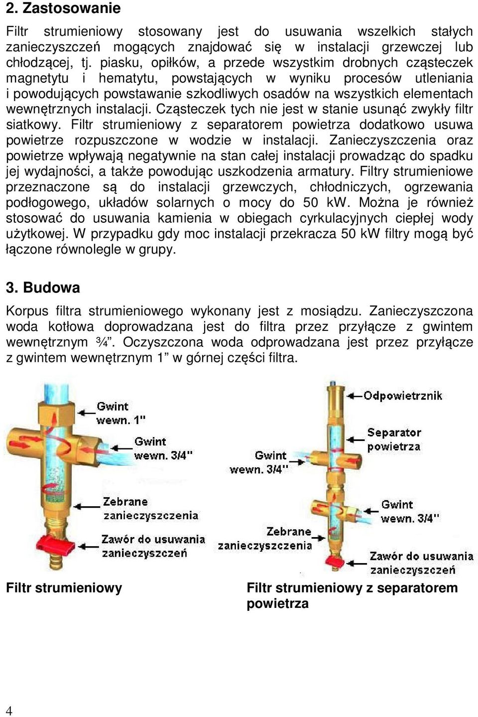 wewnętrznych instalacji. Cząsteczek tych nie jest w stanie usunąć zwykły filtr siatkowy. Filtr strumieniowy z separatorem powietrza dodatkowo usuwa powietrze rozpuszczone w wodzie w instalacji.
