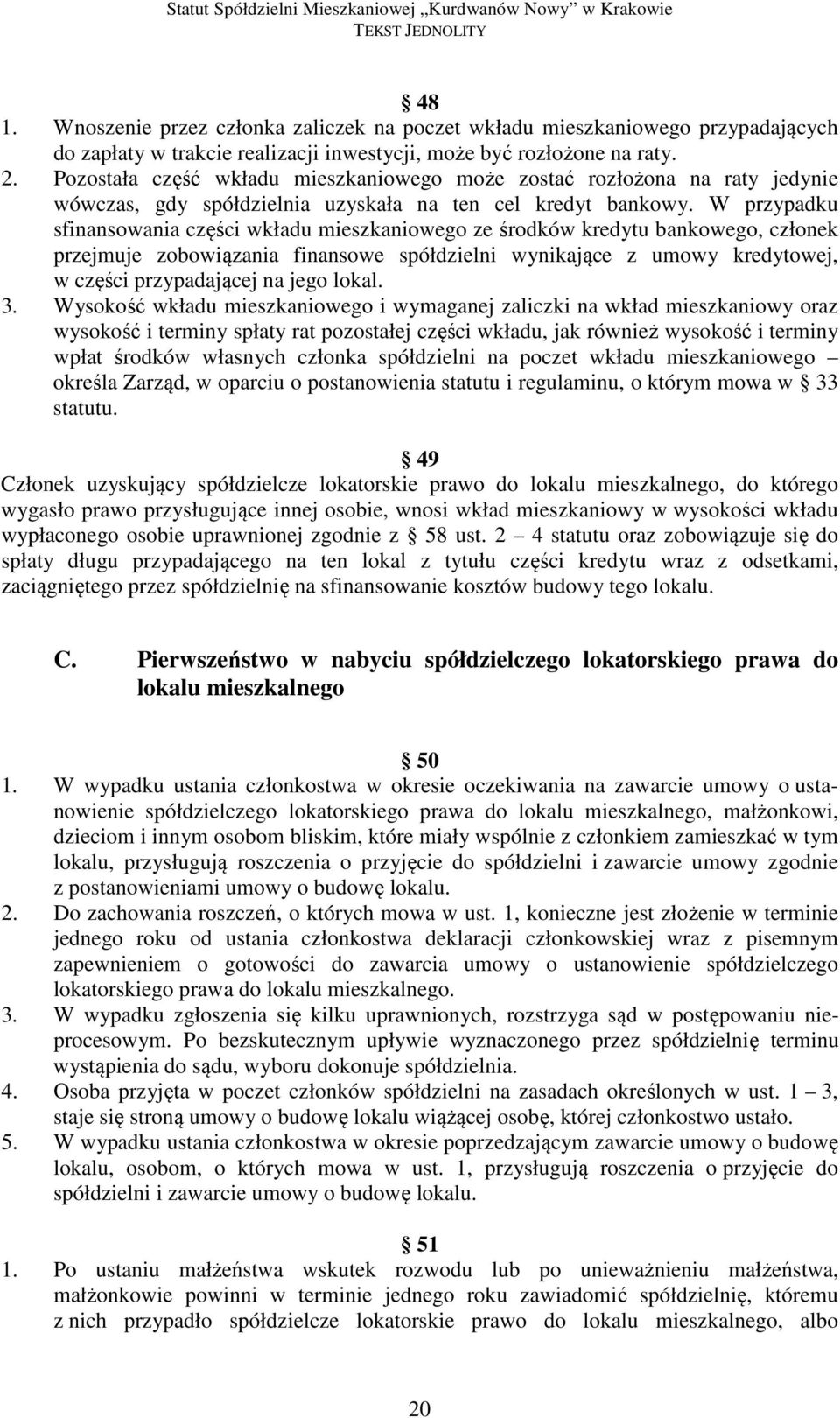 W przypadku sfinansowania części wkładu mieszkaniowego ze środków kredytu bankowego, członek przejmuje zobowiązania finansowe spółdzielni wynikające z umowy kredytowej, w części przypadającej na jego