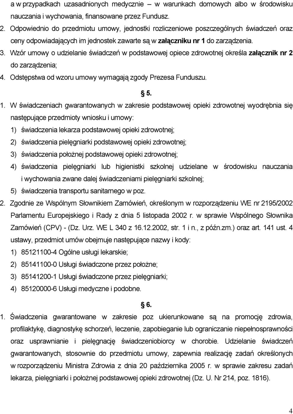 Wzór umowy o udzielanie świadczeń w podstawowej opiece zdrowotnej określa załącznik nr 2 do zarządzenia; 4. Odstępstwa od wzoru umowy wymagają zgody Prezesa Funduszu. 5. 1.