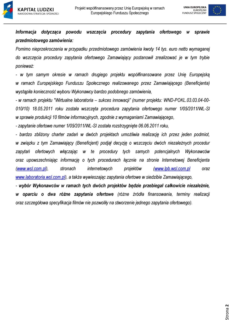 Unię Europejską w ramach realizowanego przez Zamawiającego (Beneficjenta) wystąpiła konieczność wyboru Wykonawcy bardzo podobnego zamówienia, - w ramach projektu "Wirtualne laboratoria sukces