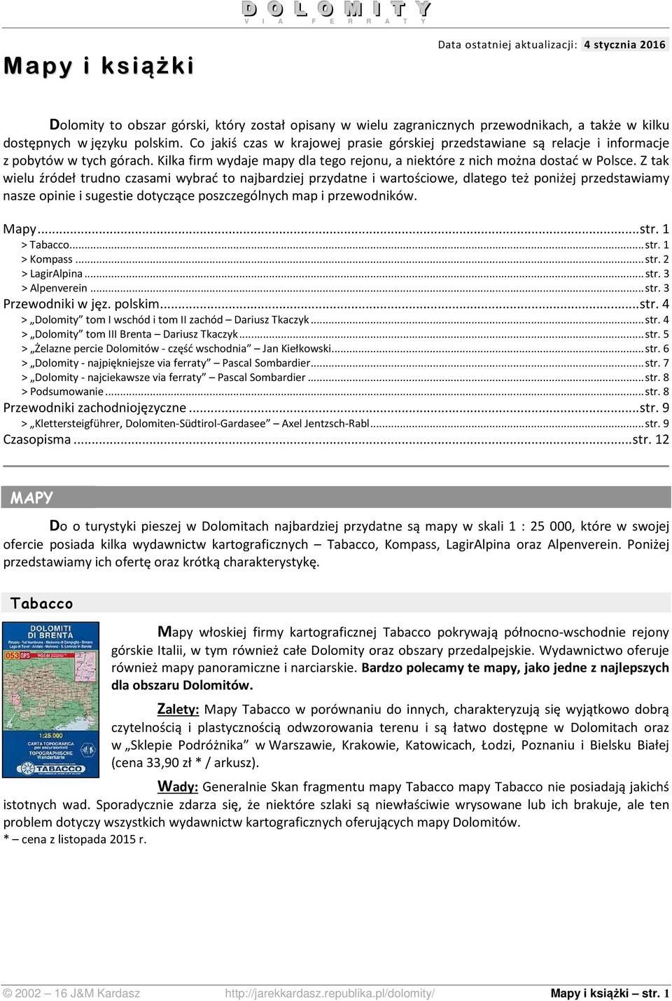 Z tak wielu źródeł trudno czasami wybrać to najbardziej przydatne i wartościowe, dlatego też poniżej przedstawiamy nasze opinie i sugestie dotyczące poszczególnych map i przewodników. Mapy... str.