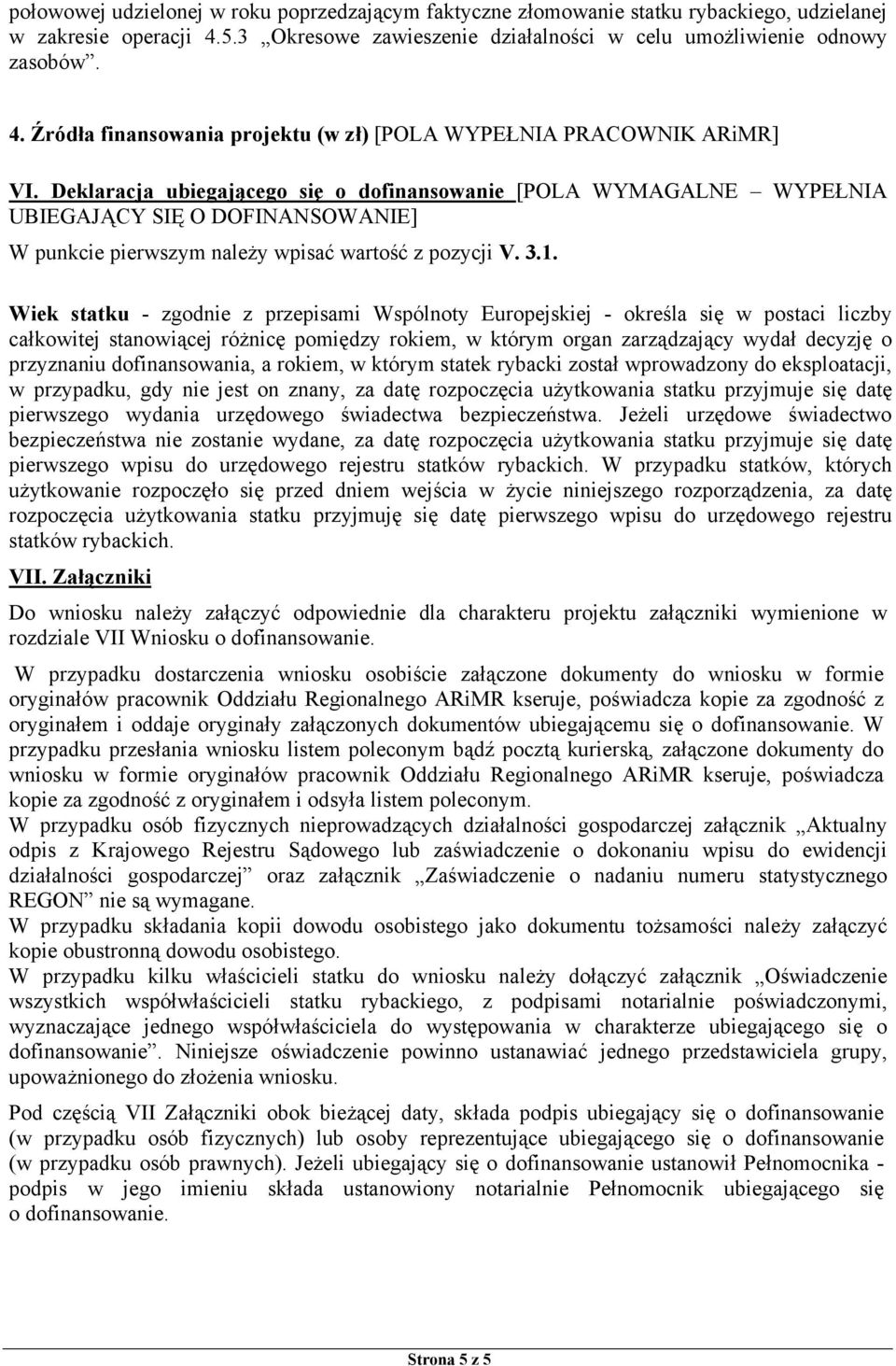 Wiek statku - zgodnie z przepisami Wspólnoty Europejskiej - określa się w postaci liczby całkowitej stanowiącej różnicę pomiędzy rokiem, w którym organ zarządzający wydał decyzję o przyznaniu