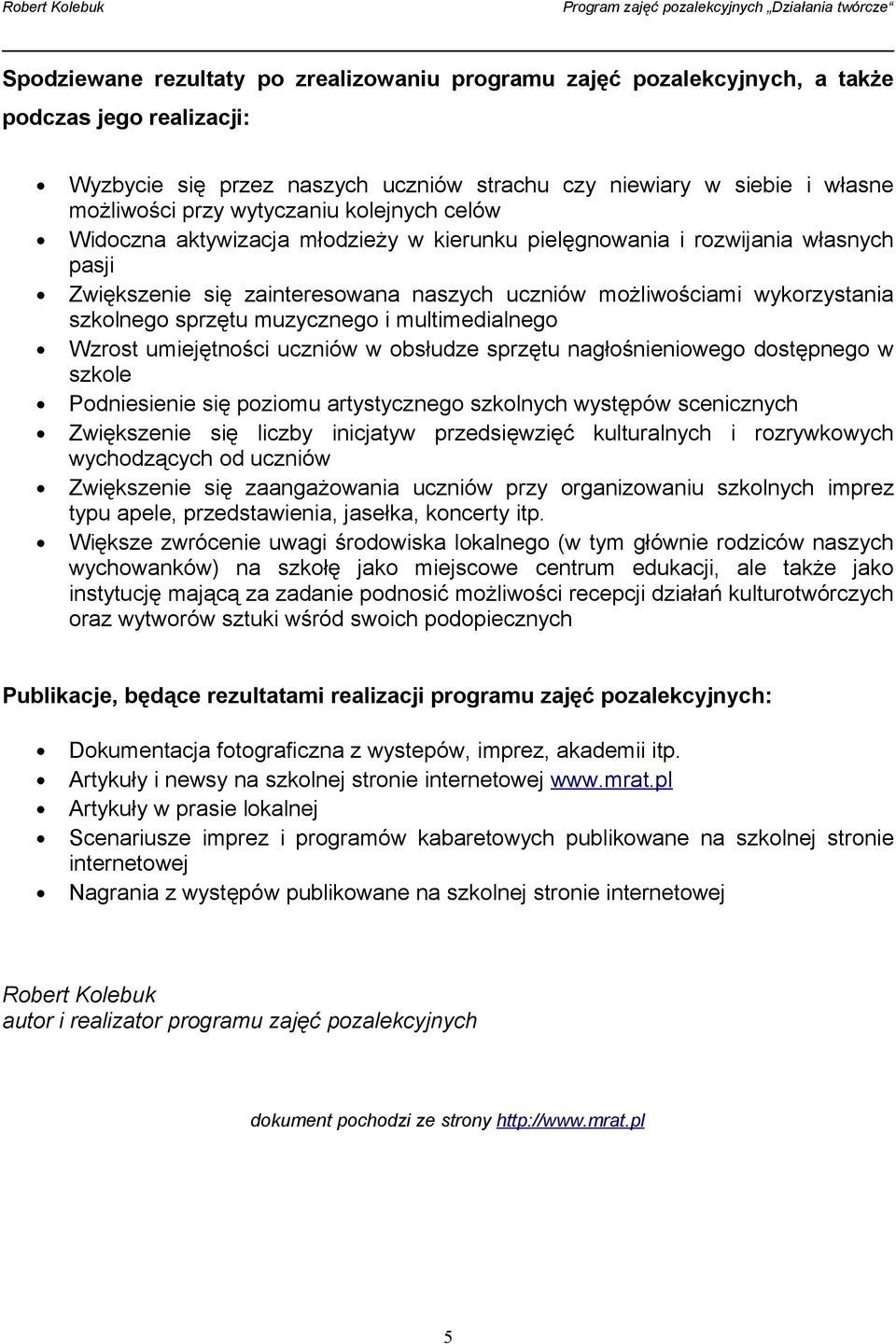sprzętu muzycznego i multimedialnego Wzrost umiejętności uczniów w obsłudze sprzętu nagłośnieniowego dostępnego w szkole Podniesienie się poziomu artystycznego szkolnych występów scenicznych