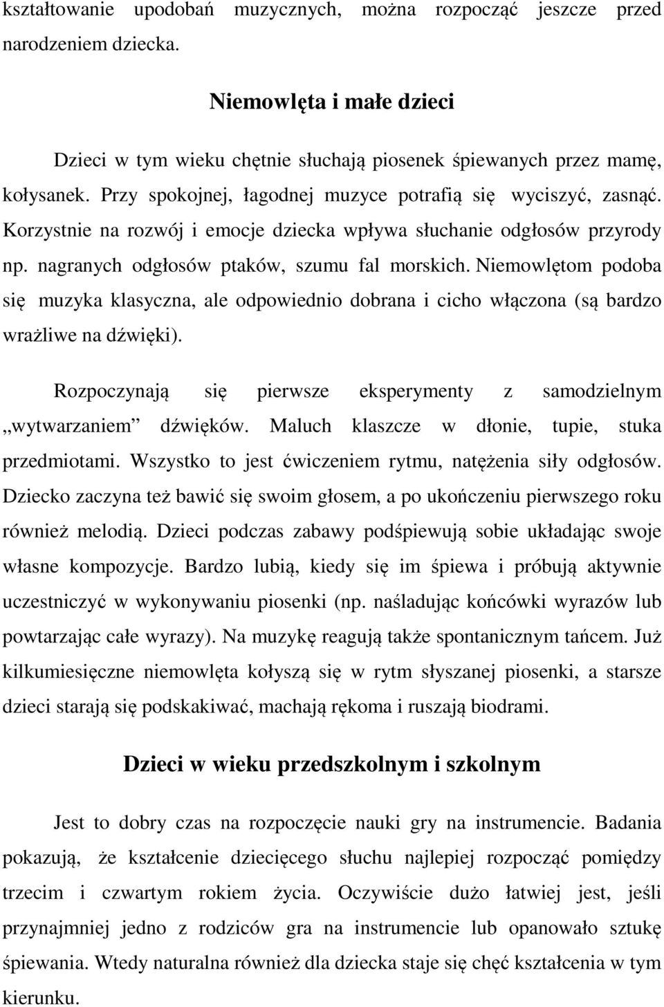 Niemowlętom podoba się muzyka klasyczna, ale odpowiednio dobrana i cicho włączona (są bardzo wrażliwe na dźwięki). Rozpoczynają się pierwsze eksperymenty z samodzielnym wytwarzaniem dźwięków.