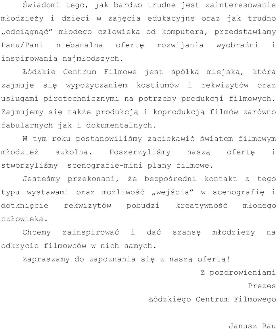 Łódzkie Centrum Filmowe jest spółką miejską, która zajmuje się wypożyczaniem kostiumów i rekwizytów oraz usługami pirotechnicznymi na potrzeby produkcji filmowych.