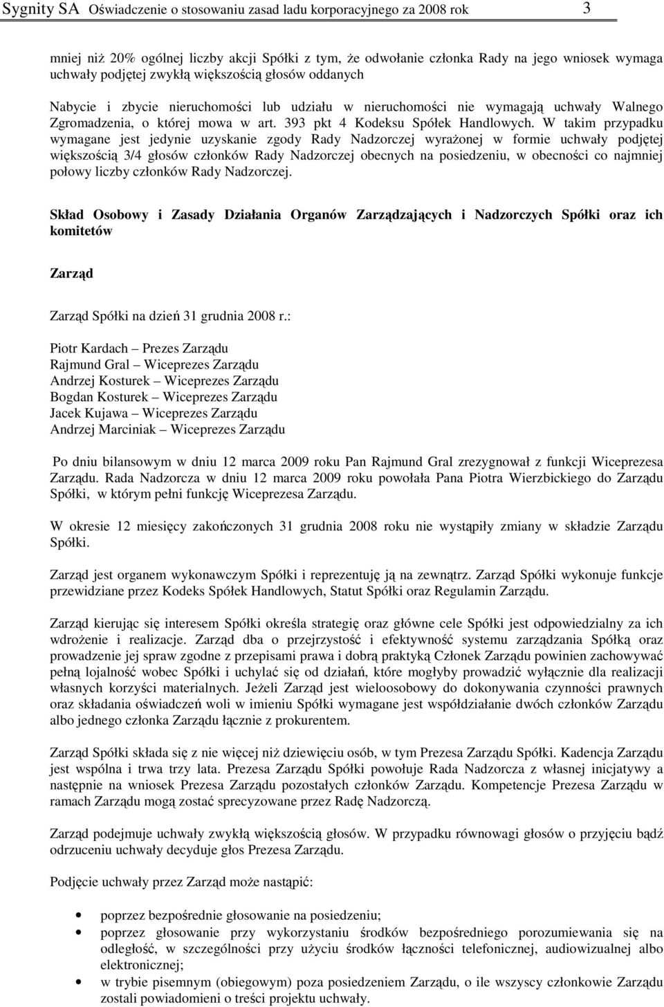 W takim przypadku wymagane jest jedynie uzyskanie zgody Rady Nadzorczej wyraŝonej w formie uchwały podjętej większością 3/4 głosów członków Rady Nadzorczej obecnych na posiedzeniu, w obecności co