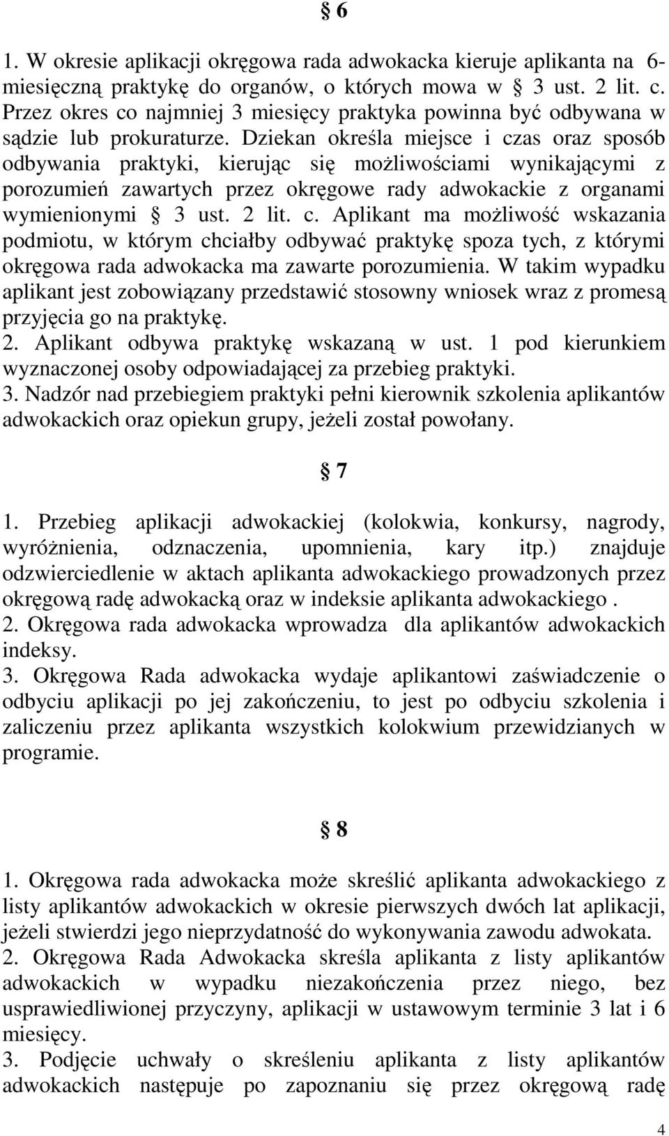 Dziekan określa miejsce i czas oraz sposób odbywania praktyki, kierując się moŝliwościami wynikającymi z porozumień zawartych przez okręgowe rady adwokackie z organami wymienionymi 3 ust. 2 lit. c. Aplikant ma moŝliwość wskazania podmiotu, w którym chciałby odbywać praktykę spoza tych, z którymi okręgowa rada adwokacka ma zawarte porozumienia.