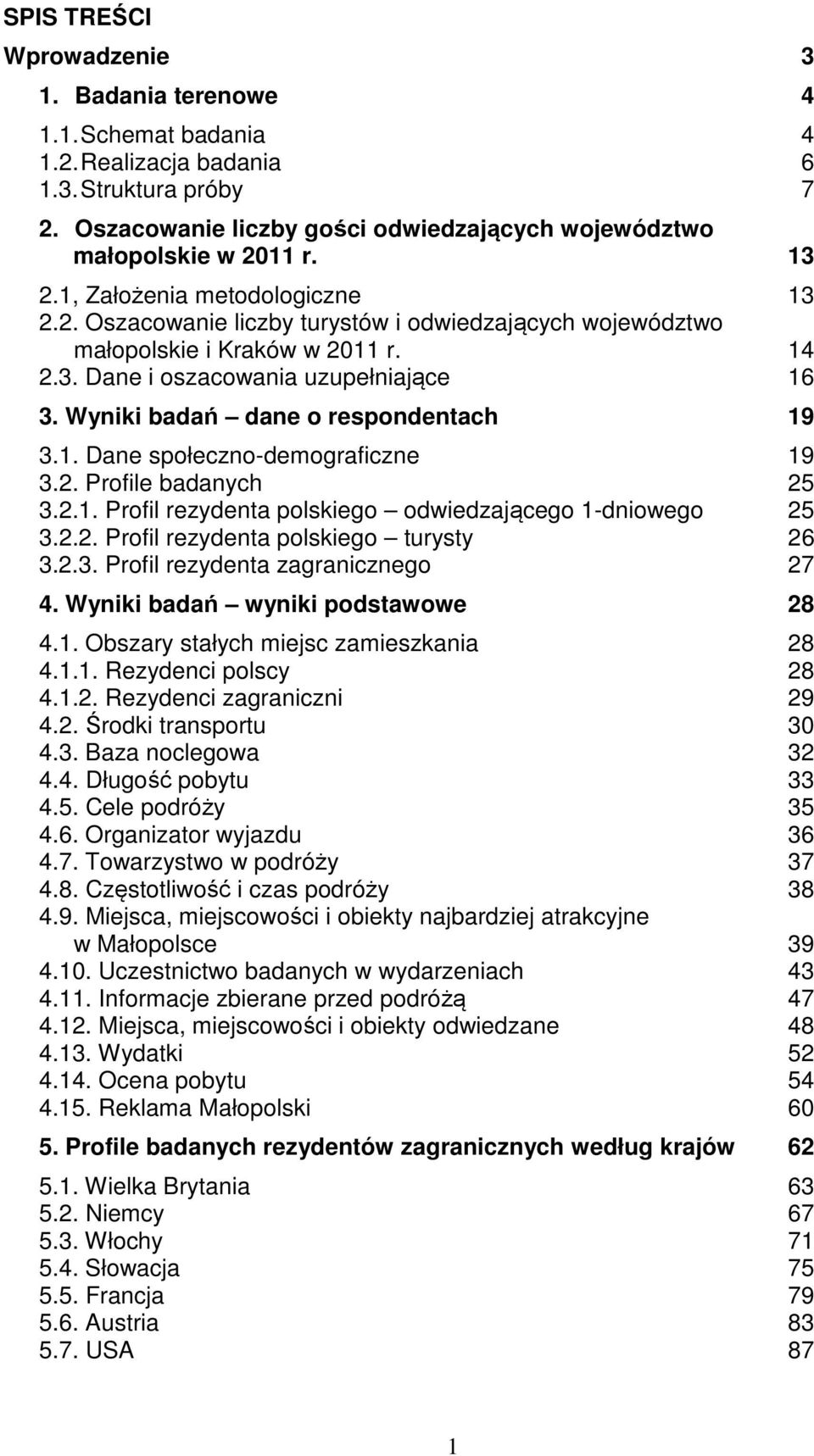 Wyniki badań dane o respondentach 19 3.1. Dane społeczno-demograficzne 19 3.2. Profile badanych 25 3.2.1. Profil rezydenta polskiego odwiedzającego 1-dniowego 25 3.2.2. Profil rezydenta polskiego turysty 26 3.