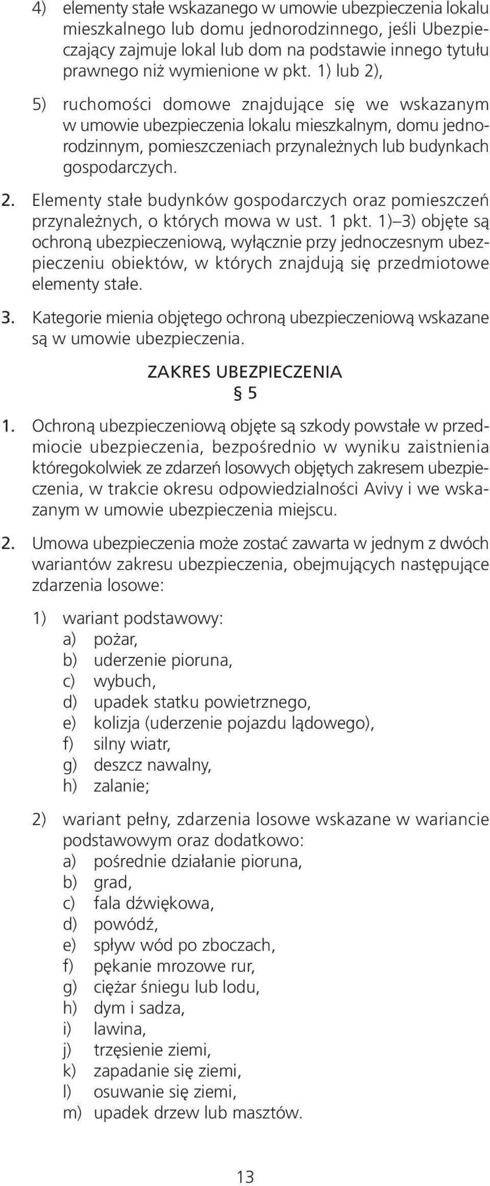 1 pkt. 1) 3) objęte są ochroną ubezpieczeniową, wyłącznie przy jednoczesnym ubezpieczeniu obiektów, w których znajdują się przedmiotowe elementy stałe. 3. Kategorie mienia objętego ochroną ubezpieczeniową wskazane są w umowie ubezpieczenia.