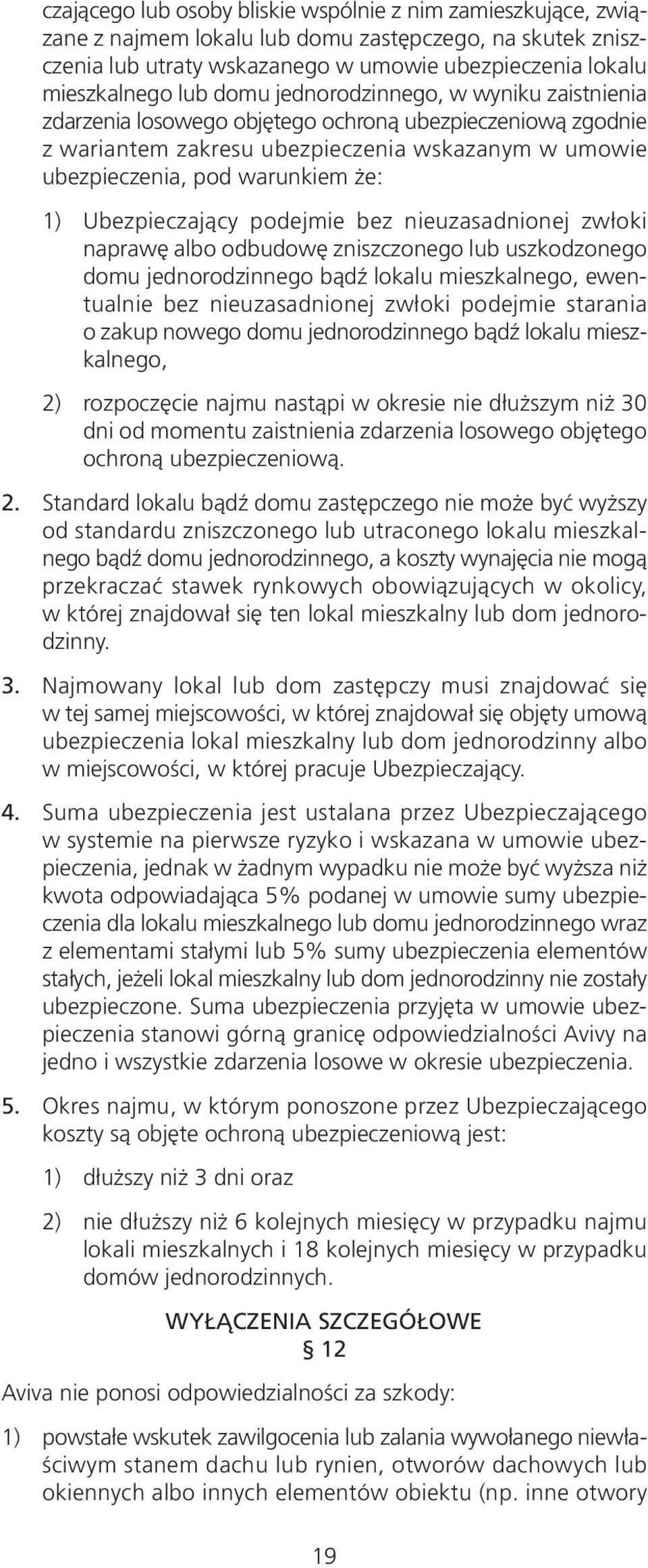 Ubezpieczający podejmie bez nieuzasadnionej zwłoki naprawę albo odbudowę zniszczonego lub uszkodzonego domu jednorodzinnego bądź lokalu mieszkalnego, ewentualnie bez nieuzasadnionej zwłoki podejmie