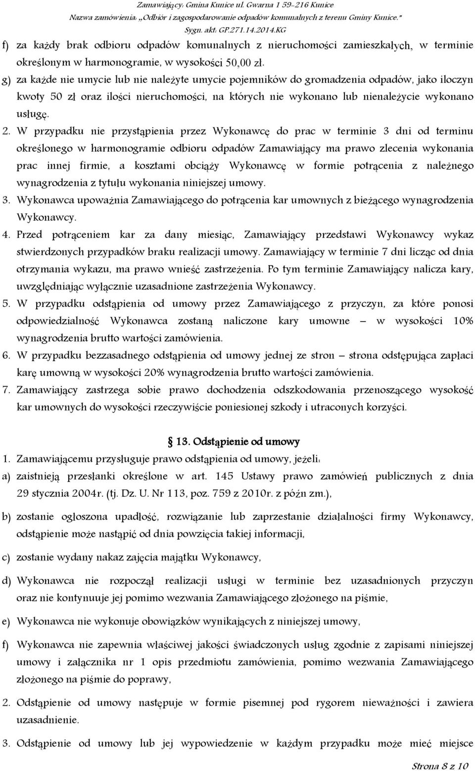 W przypadku nie przystąpienia przez Wykonawcę do prac w terminie 3 dni od terminu określonego w harmonogramie odbioru odpadów Zamawiający ma prawo zlecenia wykonania prac innej firmie, a kosztami