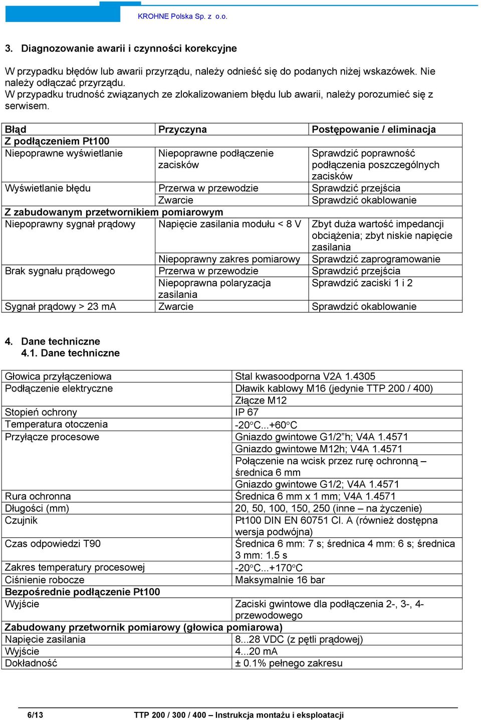 Błąd Przyczyna Postępowanie / eliminacja Z podłączeniem Pt100 Niepoprawne wyświetlanie Niepoprawne podłączenie zacisków Wyświetlanie błędu Przerwa w przewodzie Zwarcie Z zabudowanym przetwornikiem