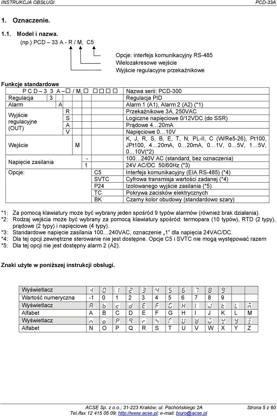 PID Alarm A Alarm 1 (A1), Alarm 2 (A2) (*1) Wyjście regulacyjne (OUT) Wejście Napięcie zasilania R S A V M Przekaźnikowe 3A, 250VAC Logiczne napięciowe 0/12VDC (do SSR) Prądowe 4 20mA Napięciowe 0