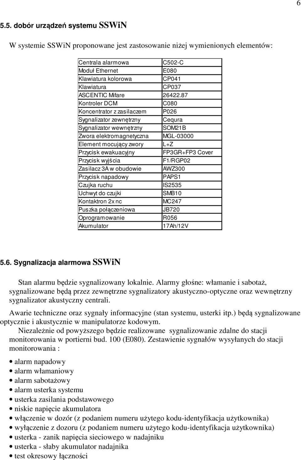 87 Kontroler DCM C080 Koncentrator z zasilaczem P026 Sygnalizator zewnętrzny Cequra Sygnalizator wewnętrzny SOM21B Zwora elektromagnetyczna MGL-03000 Element mocujący zwory L+Z Przycisk ewakuacyjny