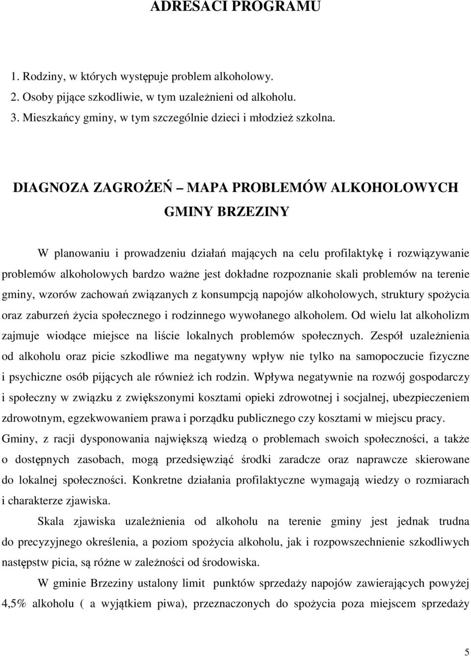 rozpoznanie skali problemów na terenie gminy, wzorów zachowań związanych z konsumpcją napojów alkoholowych, struktury spożycia oraz zaburzeń życia społecznego i rodzinnego wywołanego alkoholem.