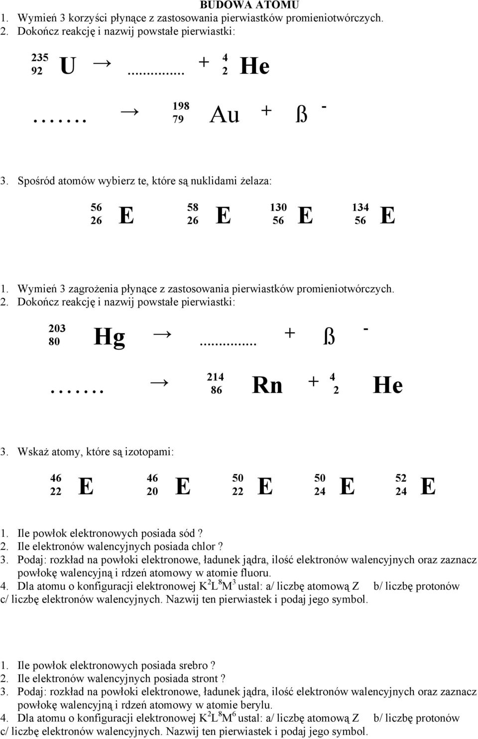 86 Rn + 2 He - 3. Wskaż atomy, które są izotopami: 46 46 50 50 52 22 E 20 E 22 E 24 E 24 E 1. Ile powłok elektronowych posiada sód? 2. Ile elektronów walencyjnych posiada chlor? 3. Podaj: rozkład na powłoki elektronowe, ładunek jądra, ilość elektronów walencyjnych oraz zaznacz powłokę walencyjną i rdzeń atomowy w atomie fluoru.