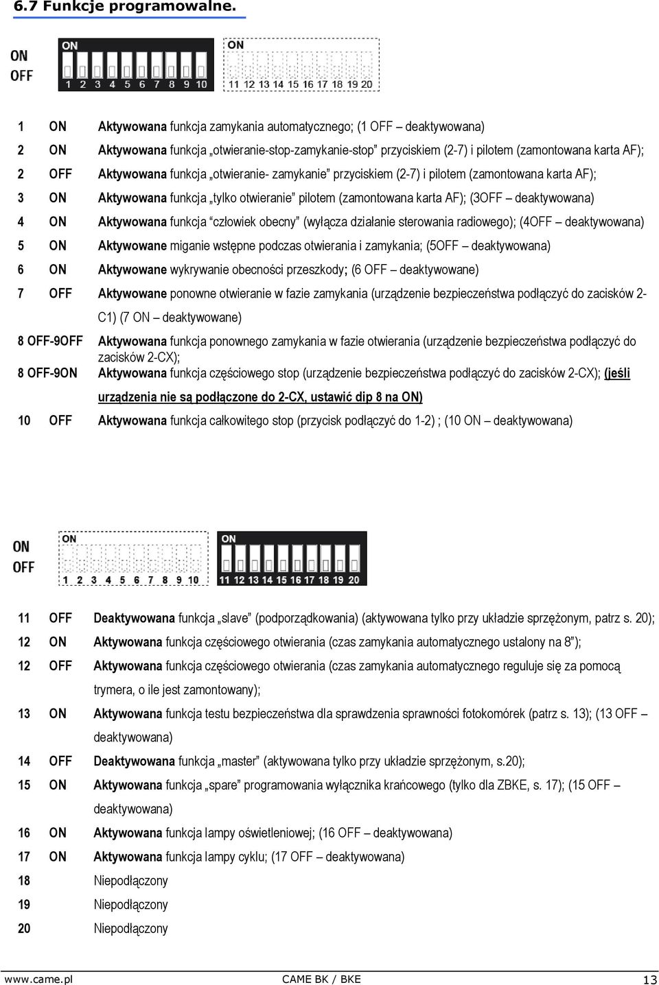 funkcja otwieranie- zamykanie przyciskiem (2-7) i pilotem (zamontowana karta AF); 3 ON Aktywowana funkcja tylko otwieranie pilotem (zamontowana karta AF); (3OFF deaktywowana) 4 ON Aktywowana funkcja