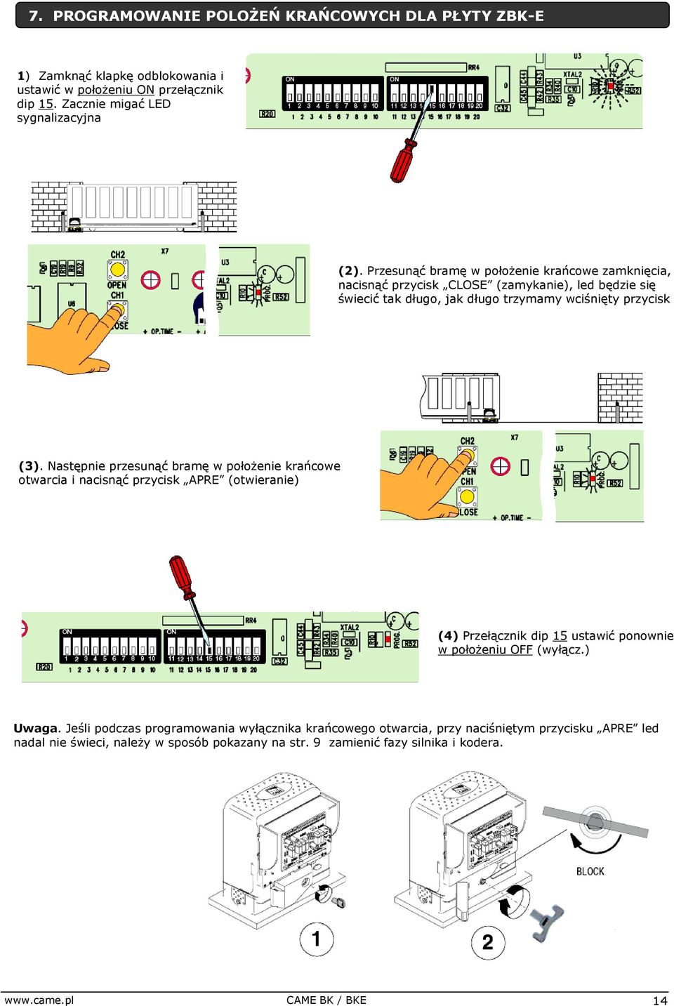 Następnie przesunąć bramę w położenie krańcowe otwarcia i nacisnąć przycisk APRE (otwieranie) (4) Przełącznik dip 15 ustawić ponownie w położeniu OFF (wyłącz.) Uwaga.