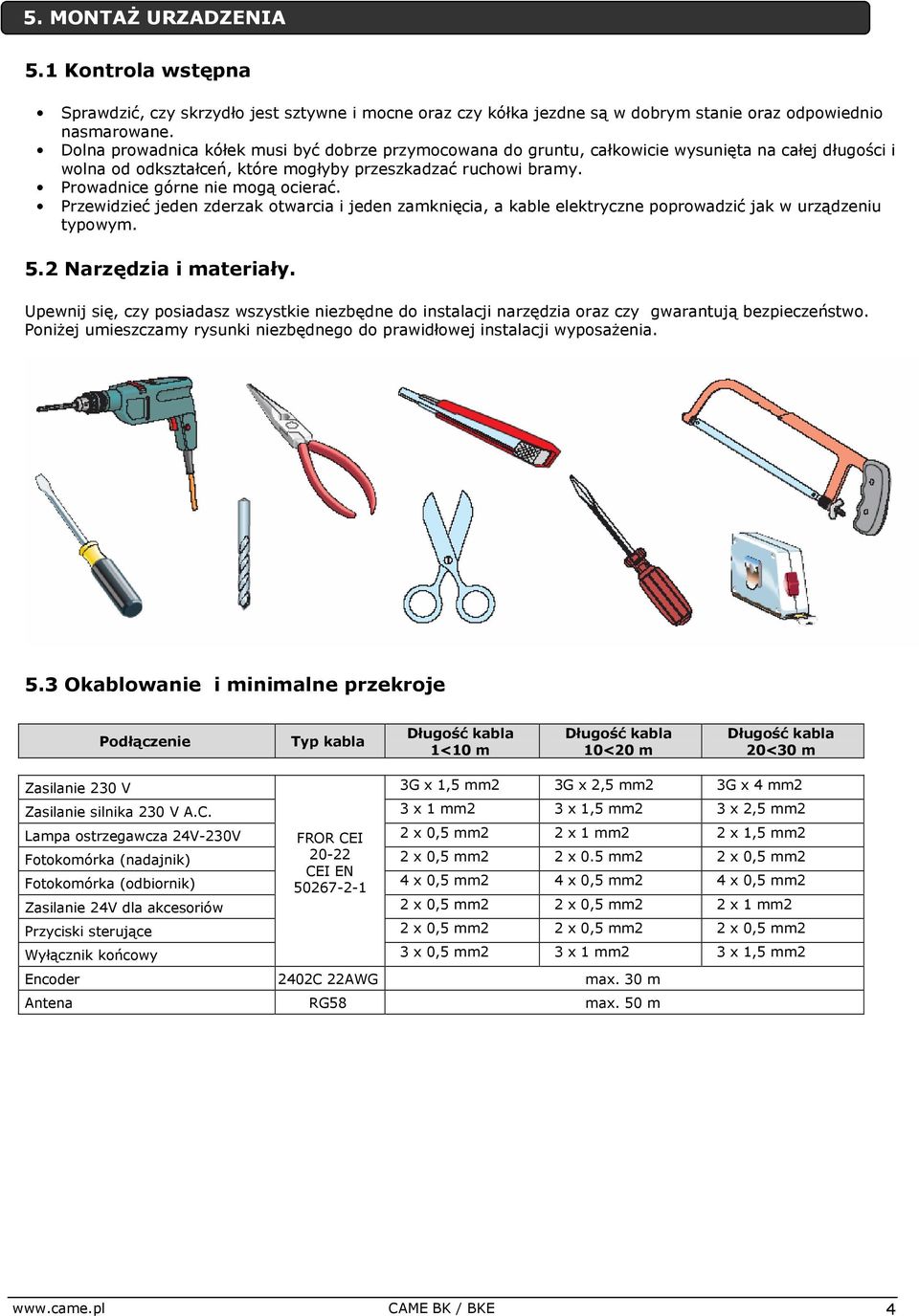 Prowadnice górne nie mogą ocierać. Przewidzieć jeden zderzak otwarcia i jeden zamknięcia, a kable elektryczne poprowadzić jak w urządzeniu typowym. 5.2 Narzędzia i materiały.