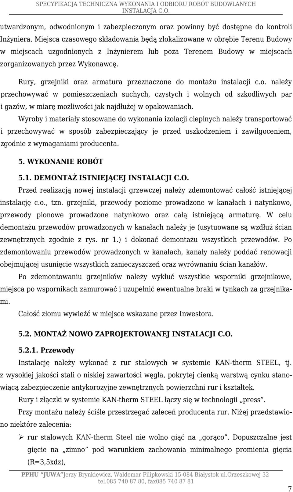 Rury, grzejniki oraz armatura przeznaczone do montażu instalacji c.o. należy przechowywać w pomieszczeniach suchych, czystych i wolnych od szkodliwych par i gazów, w miarę możliwości jak najdłużej w opakowaniach.