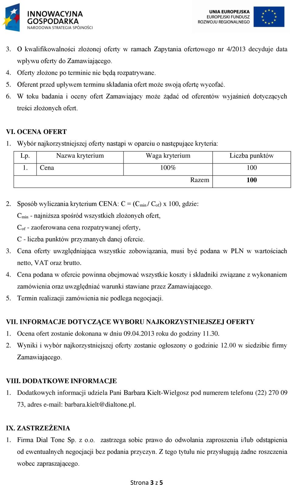 OCENA OFERT 1. Wybór najkorzystniejszej oferty nastąpi w oparciu o następujące kryteria: Lp. Nazwa kryterium Waga kryterium Liczba punktów 1. Cena 100% 100 Razem 100 2.