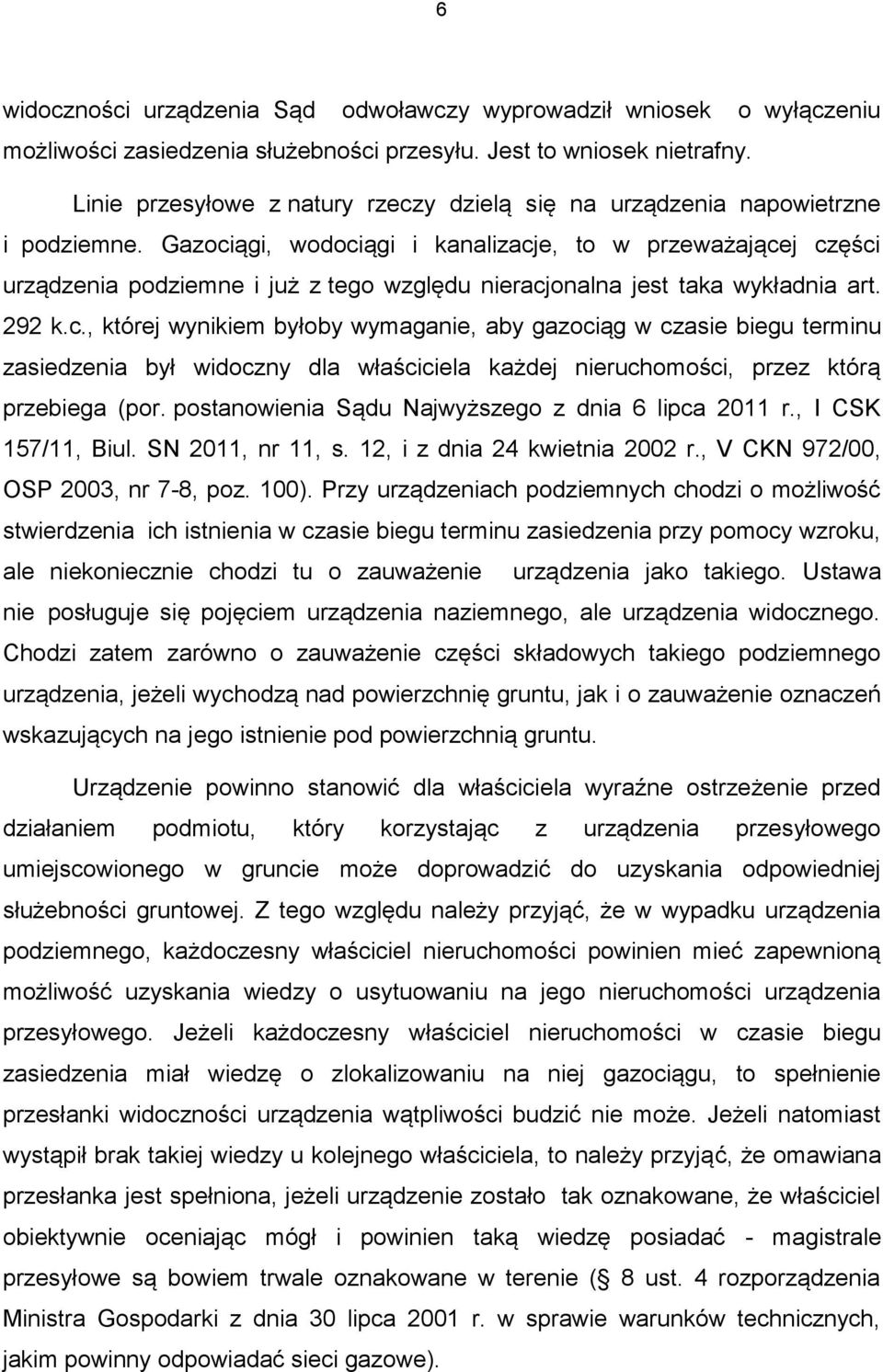 Gazociągi, wodociągi i kanalizacje, to w przeważającej części urządzenia podziemne i już z tego względu nieracjonalna jest taka wykładnia art. 292 k.c., której wynikiem byłoby wymaganie, aby gazociąg w czasie biegu terminu zasiedzenia był widoczny dla właściciela każdej nieruchomości, przez którą przebiega (por.