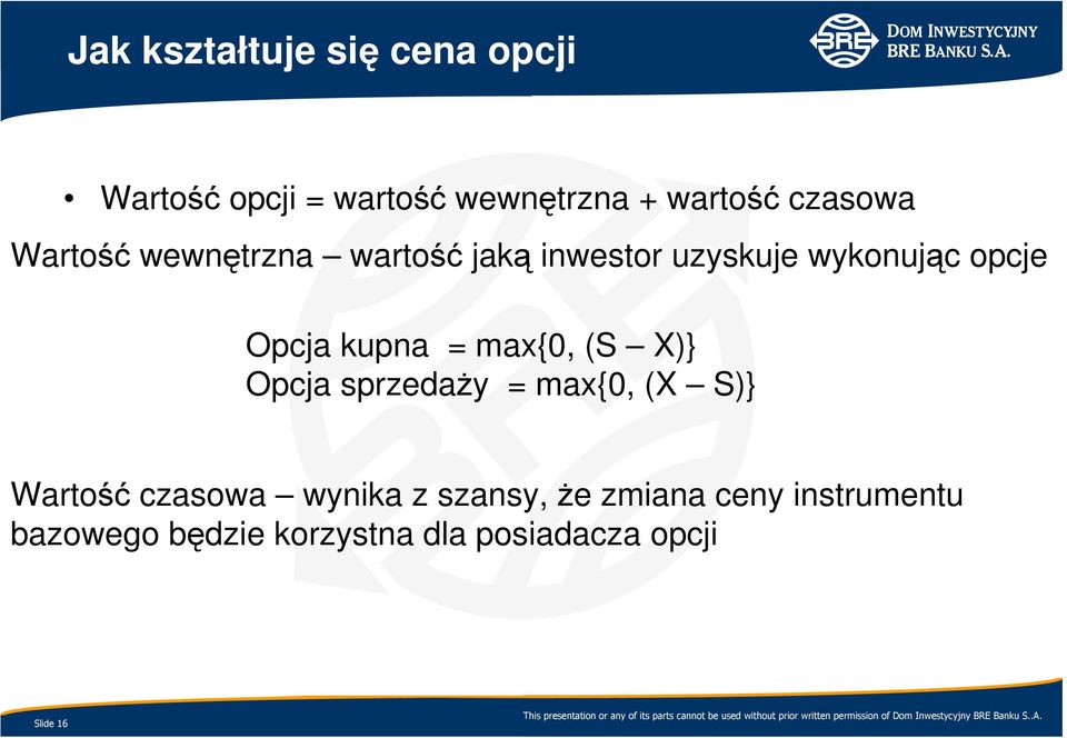 kupna = max{0, (S X)} Opcja sprzedaŝy = max{0, (X S)} Wartość czasowa wynika z