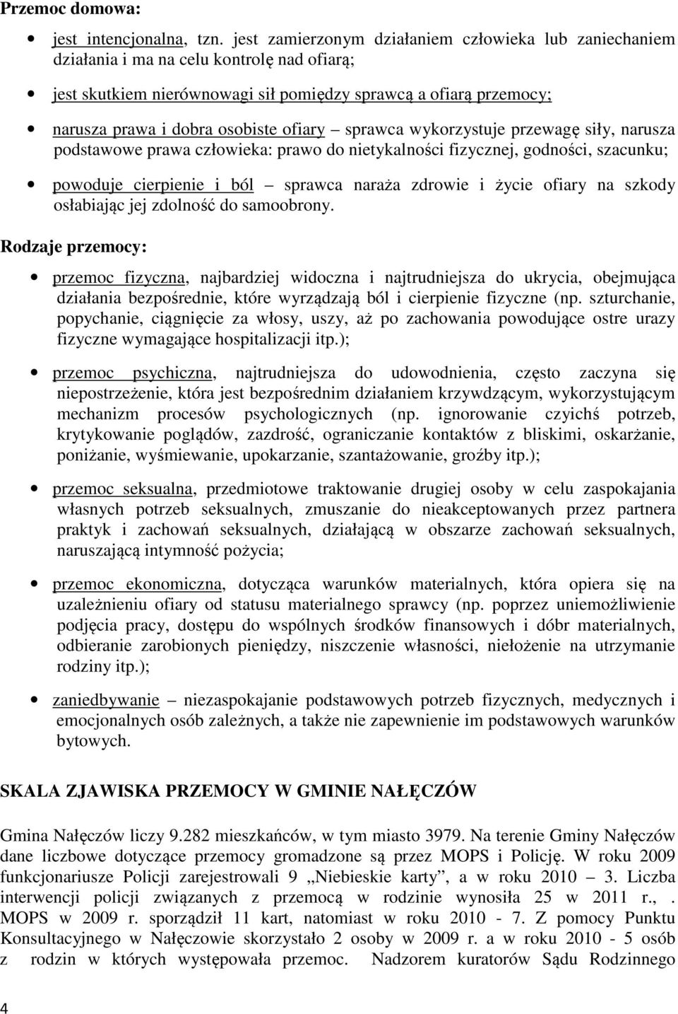 ofiary sprawca wykorzystuje przewagę siły, narusza podstawowe prawa człowieka: prawo do nietykalności fizycznej, godności, szacunku; powoduje cierpienie i ból sprawca naraża zdrowie i życie ofiary na