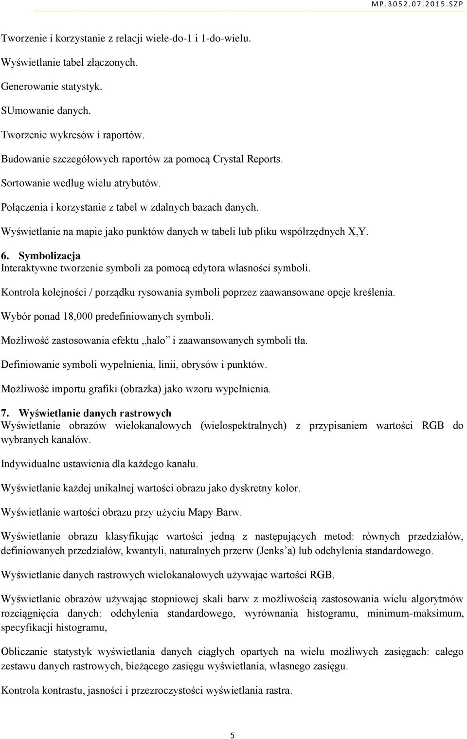 Wyświetlanie na mapie jako punktów danych w tabeli lub pliku współrzędnych X,Y. 6. Symbolizacja Interaktywne tworzenie symboli za pomocą edytora własności symboli.