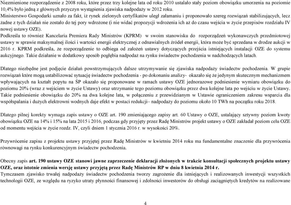 Ministerstwo Gospodarki uznało za fakt, iż rynek zielonych certyfikatów uległ załamaniu i proponowało szereg rozwiązań stabilizujących, lecz żadne z tych działań nie zostało do tej pory wdrożone (i