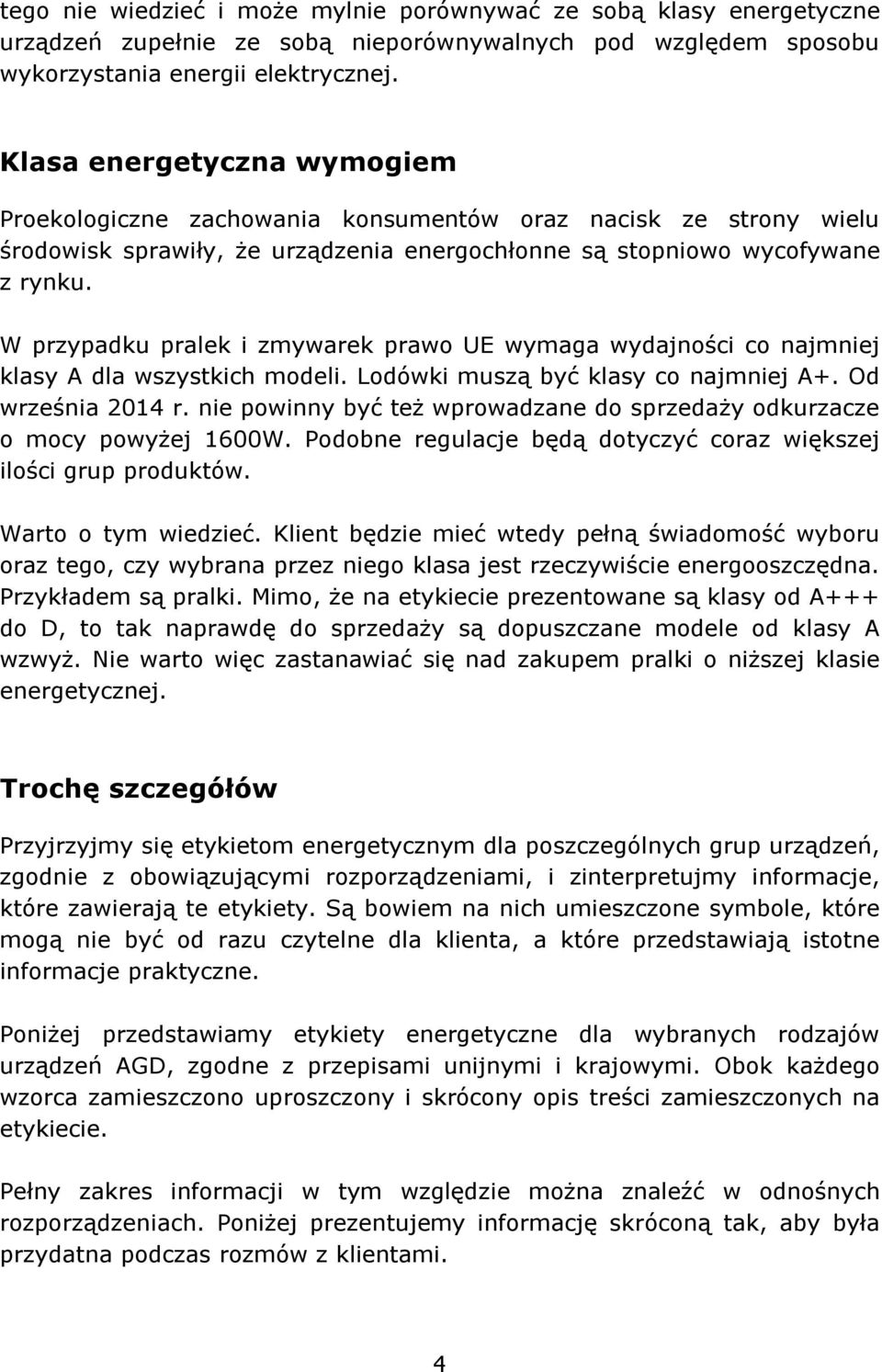 W przypadku pralek i zmywarek prawo UE wymaga wydajności co najmniej klasy A dla wszystkich modeli. Lodówki muszą być klasy co najmniej A+. Od września 2014 r.