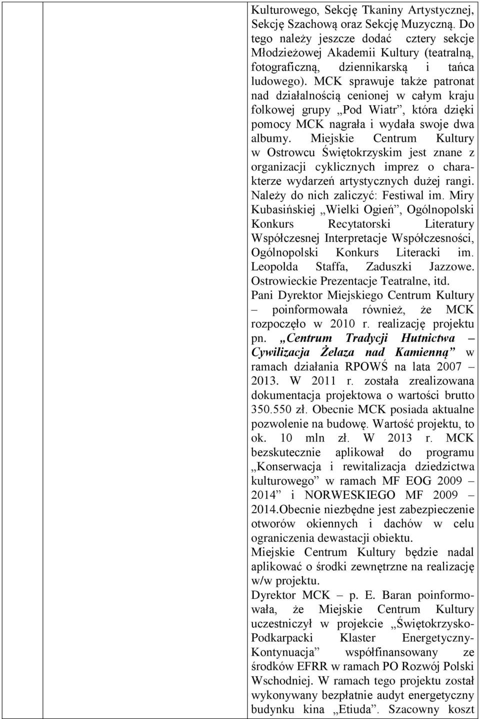 MCK sprawuje także patronat nad działalnością cenionej w całym kraju folkowej grupy Pod Wiatr, która dzięki pomocy MCK nagrała i wydała swoje dwa albumy.