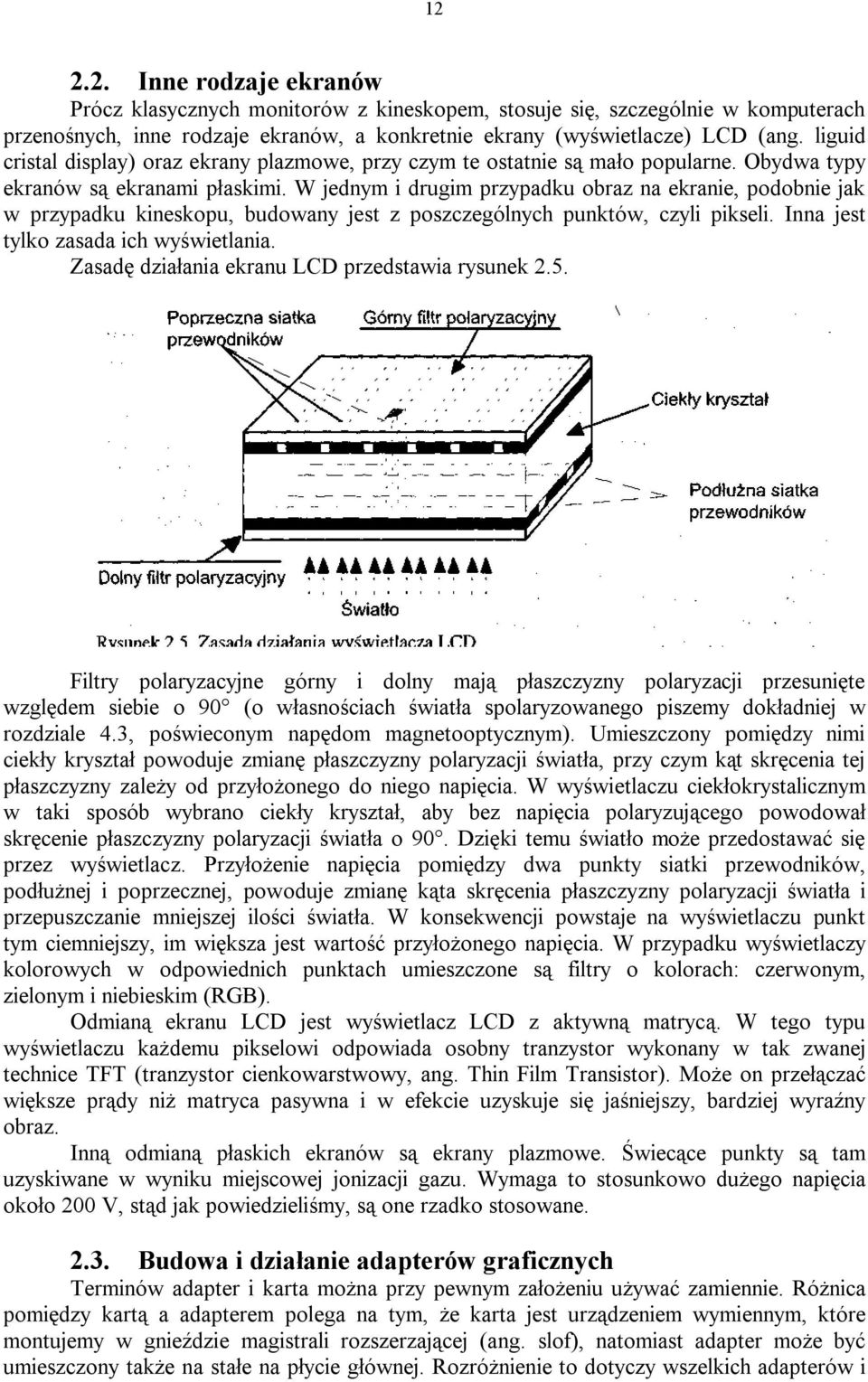 W jednym i drugim przypadku obraz na ekranie, podobnie jak w przypadku kineskopu, budowany jest z poszczególnych punktów, czyli pikseli. Inna jest tylko zasada ich wyświetlania.