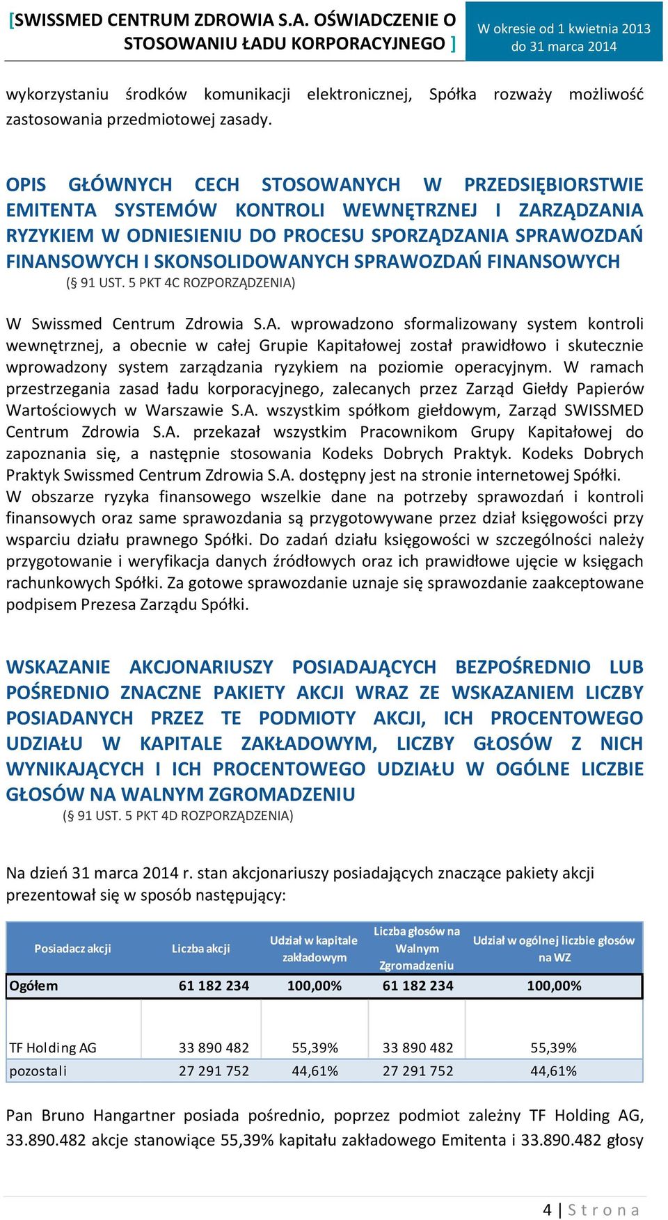 SPRAWOZDAŃ FINANSOWYCH ( 91 UST. 5 PKT 4C ROZPORZĄDZENIA) W Swissmed Centrum Zdrowia S.A. wprowadzono sformalizowany system kontroli wewnętrznej, a obecnie w całej Grupie Kapitałowej został prawidłowo i skutecznie wprowadzony system zarządzania ryzykiem na poziomie operacyjnym.
