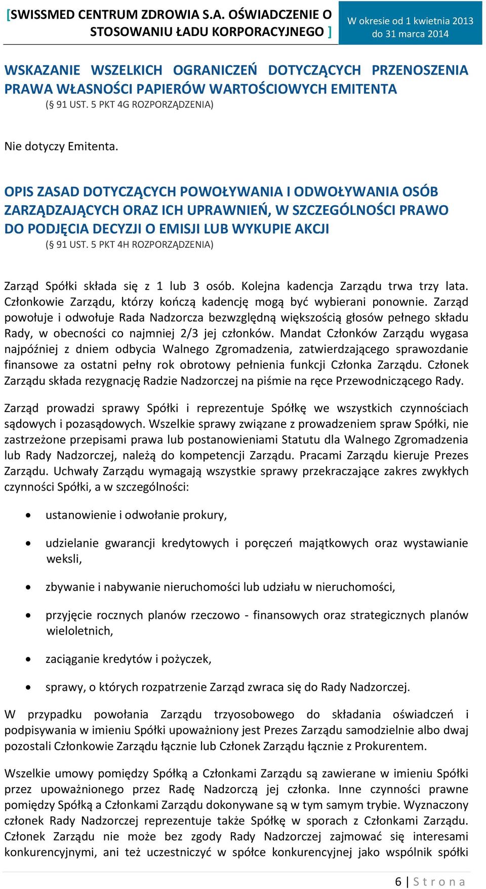 5 PKT 4H ROZPORZĄDZENIA) Zarząd Spółki składa się z 1 lub 3 osób. Kolejna kadencja Zarządu trwa trzy lata. Członkowie Zarządu, którzy kończą kadencję mogą być wybierani ponownie.