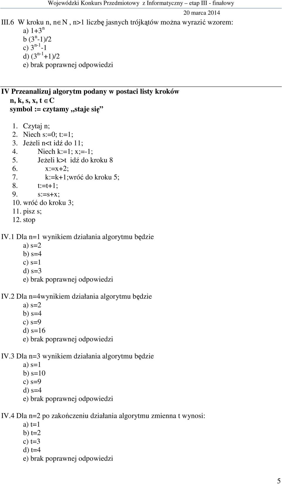 t:=t+1; 9. s:=s+x; 10. wróć do kroku 3; 11. pisz s; 12. stop IV.1 Dla n=1 wynikiem działania algorytmu będzie a) s=2 b) s=4 c) s=1 d) s=3 IV.