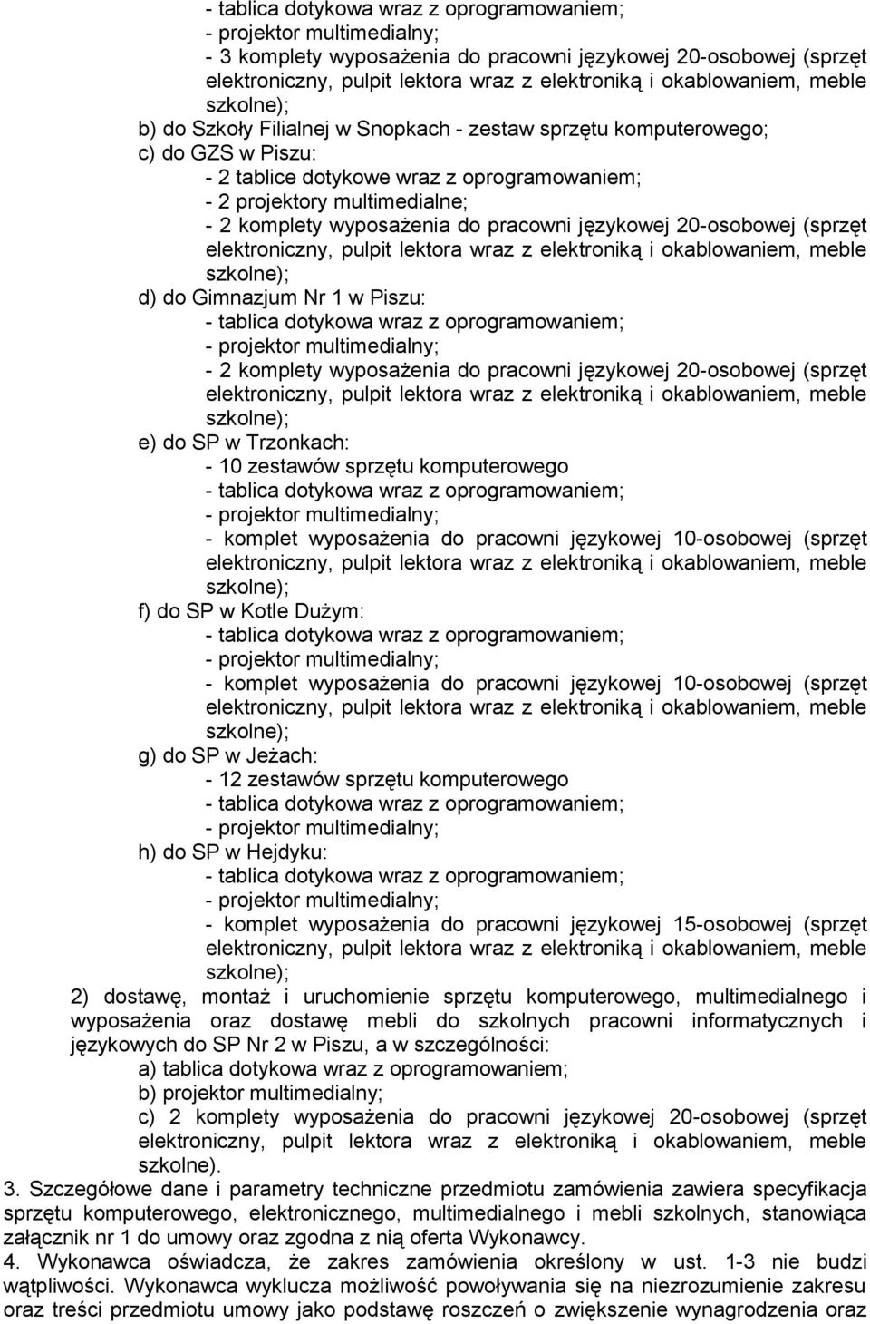 SP w Trzonkach: - 10 zestawów sprzętu komputerowego - komplet wyposażenia do pracowni językowej 10-osobowej (sprzęt f) do SP w Kotle Dużym: - komplet wyposażenia do pracowni językowej 10-osobowej